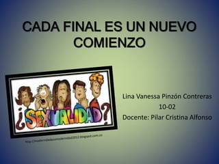 CADA FINAL ES UN NUEVO
COMIENZO
Lina Vanessa Pinzón Contreras
10-02
Docente: Pilar Cristina Alfonso
 