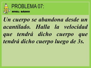 Un cuerpo se abandona desde un
acantilado. Halla la velocidad
que tendrá dicho cuerpo que
tendrá dicho cuerpo luego de 3s.
 