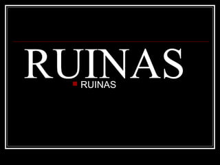 RUINAS
    RUINAS
 