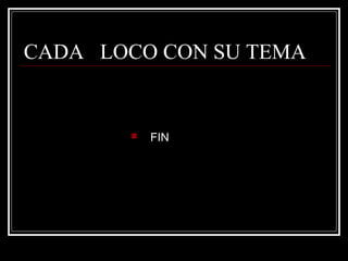 CADA LOCO CON SU TEMA


          FIN
 