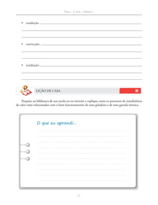 Física – 2a
série – Volume 1
31
LIÇÃO DE CASA
Pesquise na biblioteca de sua escola ou na internet e explique como os processos de transferência
de calor estão relacionados com o bom funcionamento de uma geladeira e de uma garrafa térmica.
 
