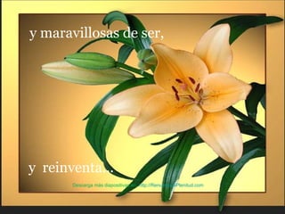 y maravillosas de ser,  y  reinventa ... Descarga más diapositivas en:  http://RenuevoDePlenitud.com 