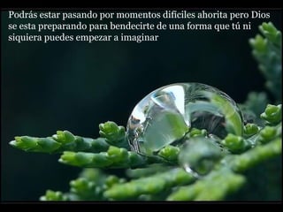 Podrás estar pasando por momentos difíciles ahorita pero Dios  se esta preparando para bendecirte de una forma que tú ni siquiera puedes empezar a imaginar   