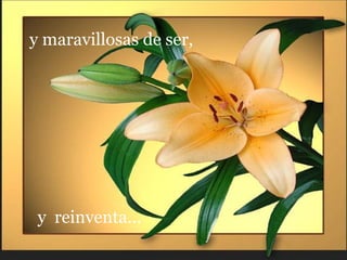 y maravillosas de ser,




 y reinventa...
 