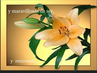 y maravillosas de ser,  y  reinventa... 