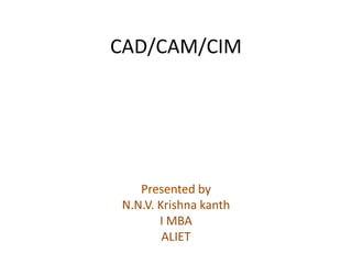 CAD/CAM/CIM
Presented by
N.N.V. Krishna kanth
I MBA
ALIET
 
