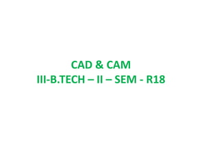 CAD & CAM
III-B.TECH – II – SEM - R18
 
