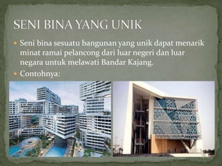  Seni bina sesuatu bangunan yang unik dapat menarik
minat ramai pelancong dari luar negeri dan luar
negara untuk melawati Bandar Kajang.
 Contohnya:
 