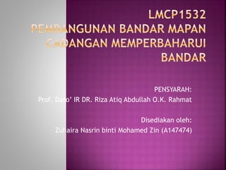 PENSYARAH:
Prof. Dato’ IR DR. Riza Atiq Abdullah O.K. Rahmat
Disediakan oleh:
Zuhaira Nasrin binti Mohamed Zin (A147474)
 