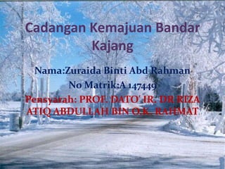 Cadangan Kemajuan Bandar
Kajang
Nama:Zuraida Binti Abd Rahman
No Matrik:A 147449
Pensyarah: PROF. DATO' IR. DR RIZA
ATIQ ABDULLAH BIN O.K. RAHMAT
 