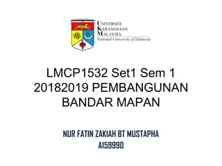 LMCP1532 Set1 Sem 1
20182019 PEMBANGUNAN
BANDAR MAPAN
NUR FATIN ZAKIAH BT MUSTAPHA
A159990
 