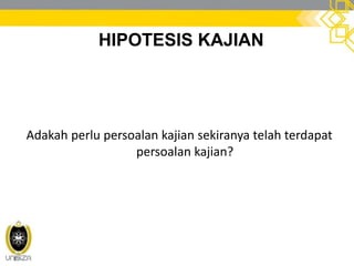 HIPOTESIS KAJIAN
Adakah perlu persoalan kajian sekiranya telah terdapat
persoalan kajian?
 