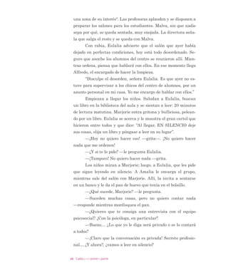 2 adaquienponesuparte
/DV WDUHDV GH OD HVFXHOD FRQVLVWHQ HQ JHVWLRQDU  IRUPDU /D
FRPSOHMLGDG GH OD FRQYLYHQFLD HVFRODU UHTXLHUH RUJDQL]DUODV GH PD
QHUD SURDFWLYD H LQVWLWXFLRQDOL]DU OD IRUPDFLyQ  ORV SURFHGLPLHQWRV
SDUD DIURQWDU FRQVWUXFWLYD  IRUPDWLYDPHQWH ORV FRQÁLFWRV (V QH
FHVDULR FRQWDU FRQ GLUHFWLYRV  GRFHQWHV VHQVLEOHV D ORV VLJQRV GH GH
VDFXHUGR R PROHVWLDV FRQ XQ OLGHUD]JR TXH EXVTXH SXQWRV GH DFXHU
GR HQFXHQWUR  EXHQ WUDWR
6DEHU FRQYLYLU QR HV GRQ QL DFWR GH PDJLD VH DSUHQGH (V SDU
WH GH OD PLVLyQ HGXFDWLYD GH ODV HVFXHODV SXHV GH PDQHUD H[SOtFLWD R
LPSOtFLWD OD HVFXHOD VLHPSUH IRUPD 3XHGH KDFHUOR FRQVFLHQWHPHQWH
 HQ SUR GH ORV YDORUHV TXH DSUHFLD R HQ IRUPD LQFRQVFLHQWH SHUPL
WLHQGR TXH VH LQÀOWUHQ GHVGH HO FRQWH[WR VRFLDO YDORUHV  SUiFWLFDV
TXH VH FRQVLGHUDQ LQGHVHDEOHV
(VWH OLEUR VH KD HODERUDGR FRQ HO ÀQ GH DSRDU HO GHVDUUROOR
SURIHVLRQDO GH ORV GRFHQWHV $ SDUWLU GH GRV UHODWRV VREUH OD UHDOLGDG
HVFRODU VH H[SRQH  HMHPSOLÀFD OR HVFULWR H LQYHVWLJDGR SRU GLYHUVRV
DXWRUHV (Q ORV FDStWXORV ,  ,, VH EXVFD DSRUWDU KHUUDPLHQWDV FRQ
FHSWXDOHV VREUH ORV FRQÁLFWRV PLHQWUDV TXH HQ HO FDStWXOR ,,, VH RIUH
FHQ KHUUDPLHQWDV SUiFWLFDV SDUD TXH HO GRFHQWH UHÁH[LRQH HQ WRUQR
GH Vt PLVPR  GH VX LQVWLWXFLyQ  SXHGD DXGDU D GHVDUUROODU KDELOL
GDGHV VRFLRHPRFLRQDOHV HQ ORV HVWXGLDQWHV
Me gustan los conﬂictos. Me activan emocionalmente. ntes in
cluso los buscaba y asta aliviaba mi alma poder responder con
fuerza y asta con violencia a quienes estaban al otro lado. prendí
a encontrar otras maneras de descargar la rabia que a veces sien
to. “rente a los conﬂictos que aparecen espontáneamente, me e
vuelto bastante experto en contribuir a lograr buenas soluciones.4
,VLGRUD 0HQD 3DXOLQD -iXUHJXL $OHMDQGUD 0RUHQR
4 dem
 