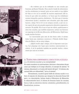 30 Cadaquienponesuparte
(Q ORV GtDV GH FRQVHMR (XODOLD UHJUHVD D VX FDVD D ODV
 S P VLHPSUH DJRWDGD
$ YHFHV HO GtD QR HV WDQ LQWHQVR SHUR QR IDOWDQ FRVDV LP
SUHYLVWRV FRQÁLFWRV DXQTXH SRU OR JHQHUDO WLHQHQ XQ ÀQDO IH
OL] (VWD VLWXDFLyQ LQÁXH SDUD TXH HQ OD HVFXHOD ORV SURIHVRUHV
GHVHHQ SHUPDQHFHU DKt 6L QR IXHUD SRUTXH OD GLUHFFLyQ KD VLGR
FRQVLVWHQWH HQ H[LJLU GLVFXWLU ORV SUREOHPDV KDVWD UHVROYHUORV 
SRUTXH HV OD SULPHUD HQ GDU HO HMHPSOR VHUtD PXFKR PiV GLItFLO
7RGRV FRQWULEXHQ FRQ PXFKD HQHUJtD  FUHDWLYLGDG HQ EXVFDU
VROXFLRQHV DVt FRPR PHMRUDU OD RUJDQL]DFLyQ GH OD HVFXHOD SDUD
TXH QR VH SURGX]FDQ PiV FRQÁLFWRV GH ORV ´QRUPDOHVµ /RV WD
OOHUHV GH IRUPDFLyQ VRFLRDIHFWLYD VRQ DEVROXWDPHQWH LQWRFDEOHV
$ TXLHQ QR DVLVWH VH OH DSOLFDQ VDQFLRQHV JUDYHV LQFOXVR SDF
WDGDV FRQ HO VLQGLFDWR RRUGLQDGRV SRU HO HTXLSR SVLFRVRFLDO VH
KD DSUHQGLGR D DQDOL]DU GLYHUVRV WHPDV HPRFLRQHV FRPXQLFD
FLyQ HQWUHYLVWDV FRQGXFFLyQ GH UHXQLRQHV $TXt KD TXH VDEHU
PXFKR GH HVWR SRUTXH VH DWLHQGH D QLxRV  IDPLOLDV FRQ PXFKRV
SUREOHPDV VRFLDOHV HVWiQ VREUHSDVDGRV UDELRVRV  EHOLJHUDQWHV
R ELHQ VXPLGRV HQ XQD DSDWtD GHVHVSHUDQWH VLHPSUH HVSHUDQGR
D TXH VH OHV UHVXHOYDQ WRGDV ODV GLÀFXOWDGHV
/RV IDPLOLDUHV GH (XODOLD D KDEtDQ OOHJDGR D FDVD HVWD
EDQ HQ OD FRFLQD SUHSDUDQGR OD FRPLGD +DEtDQ GHFLGLGR KDFHU
XQD VRSD PX VRÀVWLFDGD  HVWH KHFKR OD GLVWUDMR GH ORV SUREOH
PDV GHO GtD
³£3HUR VL QR HVWi OORYLHQGR ³DOHJy HOOD SHQVDQGR TXH
GHMDUtDQ WRGR VXFLR
³2H PDPi ¢DFDVR QR SRGHPRV LQQRYDU  FRPHU VRSD
HQ XQ GtD VROHDGR ³OD FRQWUDGLMR DUPHQ DOXGLHQGR D XQD FRQ
YHUVDFLyQ GHO GtD DQWHULRU VREUH LQQRYDFLyQ
³%XHQR SHUR WRGRV OLPSLDQ GHVSXpV ³DFHSWy (XODOLD
-XDQ HQ FRPSOLFLGDG FRQ ORV QLxRV D KDEtD FRPSUDGR HV
SLQDFDV  ]DQDKRULDV
$Vt DFDEy HO GtD FRQ VRSD GH LQYLHUQR HQ XQ UHFLpQ WHUPL
QDGR YHUDQR
 