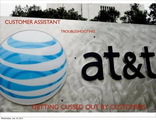 CUSTOMER ASSISTANT
                                  TROUBLESHOOTING




                           GETTING CUSSED OUT BY CUSTOMERS
Wednesday, July 18, 2012
 