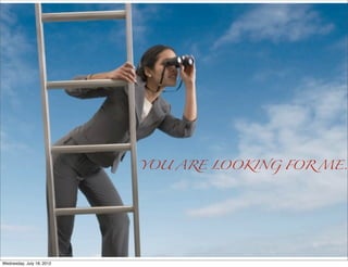 YOU ARE LOOKING FOR ME.




Wednesday, July 18, 2012
 