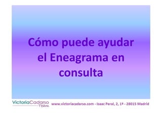 Cómo puede ayudar
el Eneagrama en
consulta
www.victoriacadarso.com – Isaac Peral, 2, 1º - 28015 Madrid
 