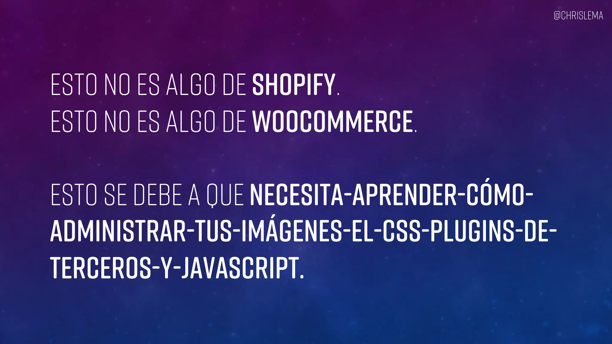 Esto no es algo de Shopify.
Esto no es algo de WooCommerce.
Esto se debe a que necesita-aprender-cómo-
administrar-tus-imágenes-el-CSS-plugins-de-
terceros-y-JavaScript.
@chrislema
 