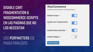 Disable CART
FRAGMENTATION &
WooCommerce Scripts
EN LAS PAGINAS QUE NO
LOS NECESITAN
–
Uso Perfmatters (de
paga) para esto.
 