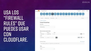 USA LOS
“FIREWALL
RULES” QUE
PUEDES USAR
CON
CLOUDFLARE.
@chrislema
 