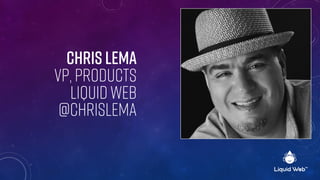 Chris Lema
VP, Products
Liquid Web
@chrislema
 
