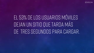 EL 53% de los usuarios móviles
dejan un Sitio que tarda más
De Tres segundos para cargar.
@chrislema
 
