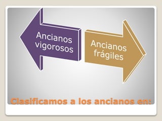 Clasificamos a los ancianos en:
 