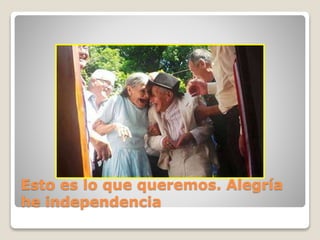 Esto es lo que queremos. Alegría
he independencia
 