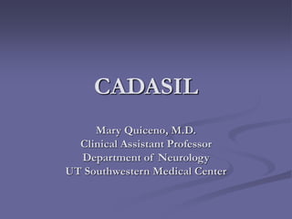 CADASIL
Mary Quiceno, M.D.
Clinical Assistant Professor
Department of Neurology
UT Southwestern Medical Center
 