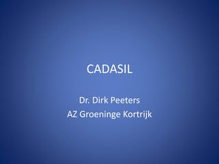 CADASIL
Dr. Dirk Peeters
AZ Groeninge Kortrijk
 