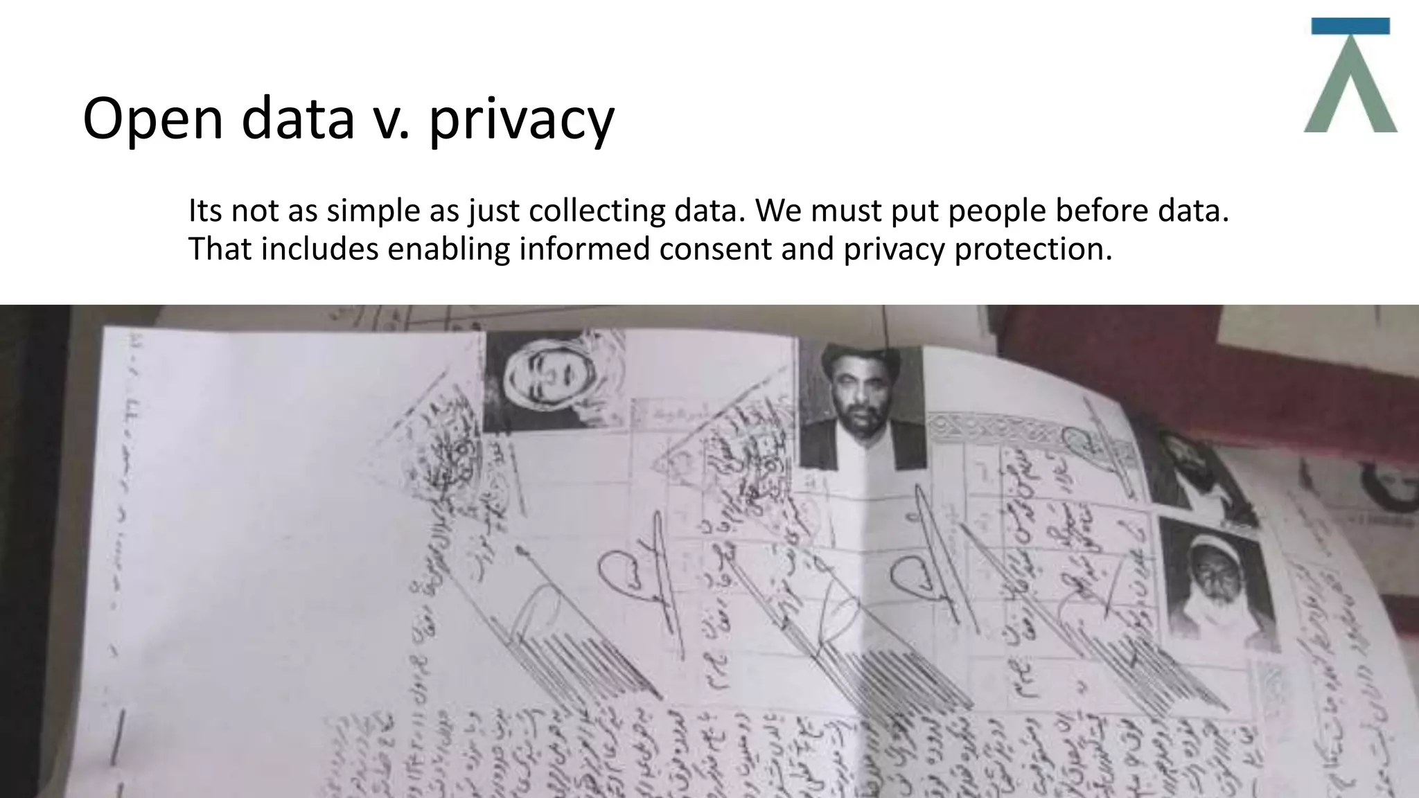 Its not as simple as just collecting data. We must put people before data.
That includes enabling informed consent and privacy protection.
Open data v. privacy
 