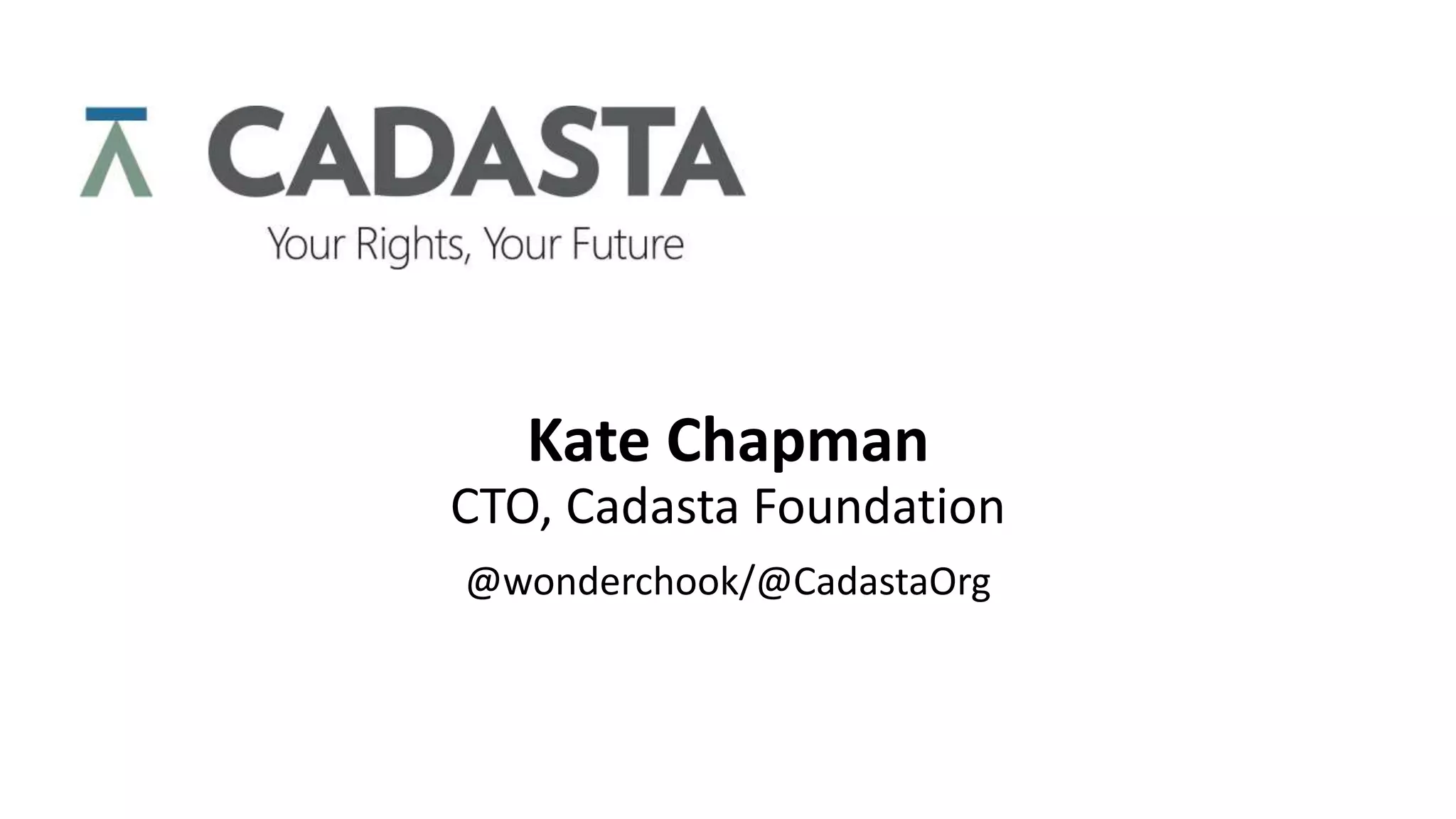 Kate Chapman
CTO, Cadasta Foundation
@wonderchook/@CadastaOrg
 