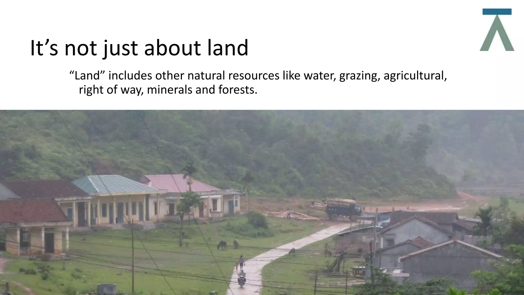 It’s not just about land
“Land” includes other natural resources like water, grazing, agricultural,
right of way, minerals and forests.
 