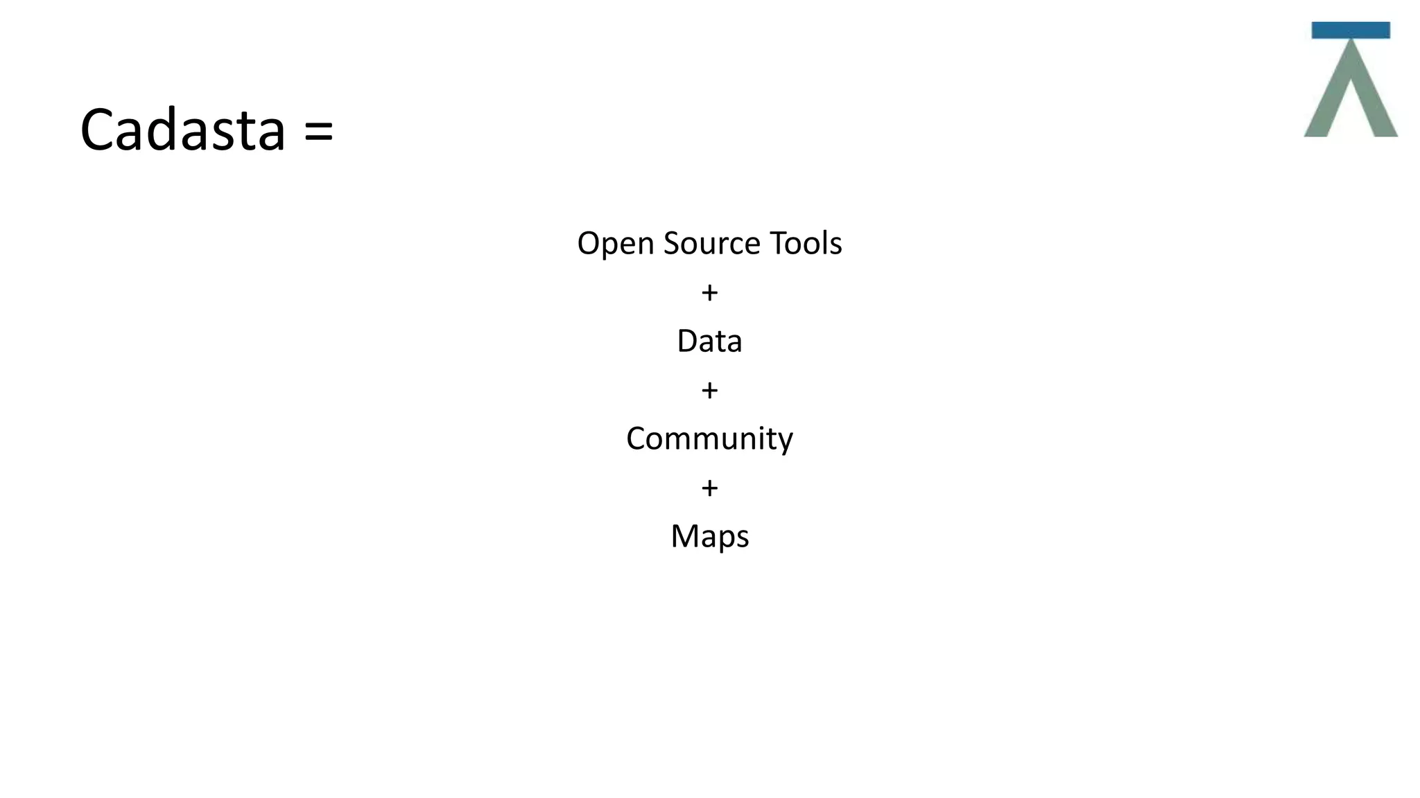 Cadasta =
Open Source Tools
+
Data
+
Community
+
Maps
 