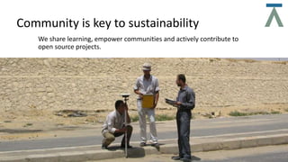 Community is key to sustainability
We share learning, empower communities and actively contribute to
open source projects.
 