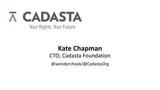 Kate Chapman
CTO, Cadasta Foundation
@wonderchook/@CadastaOrg
 