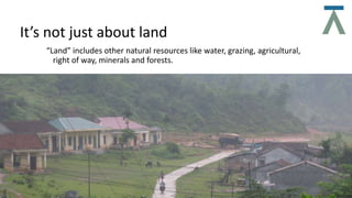 It’s not just about land
“Land” includes other natural resources like water, grazing, agricultural,
right of way, minerals and forests.
 