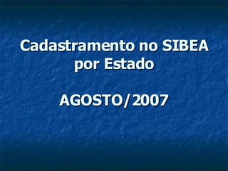 Cadastramento no SIBEA por Estado AGOSTO/2007 