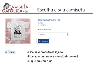Escolha a sua camiseta
-Escolha o produto desejado;
-Escolha o tamanho e modelo disponível;
-Clique em comprar.
 