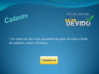 Cadastro Ao entrar no site você encontrará na parte de cima o botão de cadastro, como o de baixo.Cadastro Após clicar no botão de cadastro a tela ao lado irá aparecer.