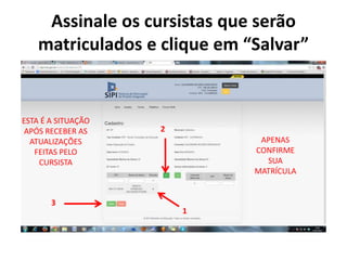 Assinale os cursistas que serão
matriculados e clique em “Salvar”
ESTA É A SITUAÇÃO
APÓS RECEBER AS
ATUALIZAÇÕES
FEITAS PELO
CURSISTA
APENAS
CONFIRME
SUA
MATRÍCULA
1
2
3
 