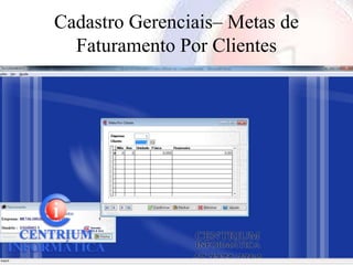Cadastro Gerenciais– Metas de
  Faturamento Por Clientes
 