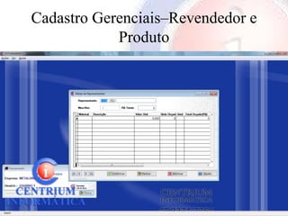Cadastro Gerenciais–Revendedor e
            Produto
 