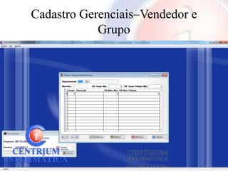 Cadastro Gerenciais–Vendedor e
            Grupo
 
