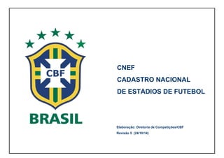 CNEF 
CADASTRO NACIONAL 
DE ESTÁDIOS DE FUTEBOL 
Elaboração: Diretoria de Competições/CBF 
Revisão 5 (24/10/14) 
 