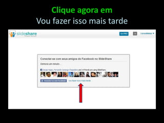 Clique agora emVou fazer isso mais tarde