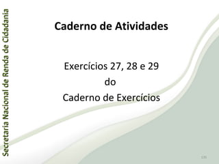 SecretariaNacionaldeRendadeCidadaniaSecretariaNacionaldeRendadeCidadania
135
SecretariaNacionaldeRendadeCidadaniaSecretariaNacionaldeRendadeCidadania
135
Exercícios 27, 28 e 29
do
Caderno de Exercícios
Caderno de Atividades
 