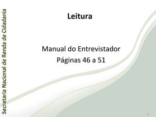 SecretariaNacionaldeRendadeCidadaniaSecretariaNacionaldeRendadeCidadania
57
Manual do Entrevistador
Páginas 46 a 51
Leitura
 