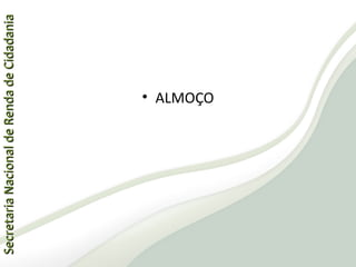 SecretariaNacionaldeRendadeCidadaniaSecretariaNacionaldeRendadeCidadania
61
SecretariaNacionaldeRendadeCidadaniaSecretariaNacionaldeRendadeCidadania
• ALMOÇO
 
