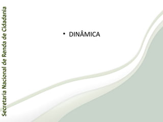 SecretariaNacionaldeRendadeCidadaniaSecretariaNacionaldeRendadeCidadania
62
SecretariaNacionaldeRendadeCidadaniaSecretariaNacionaldeRendadeCidadania
• DINÂMICA
 